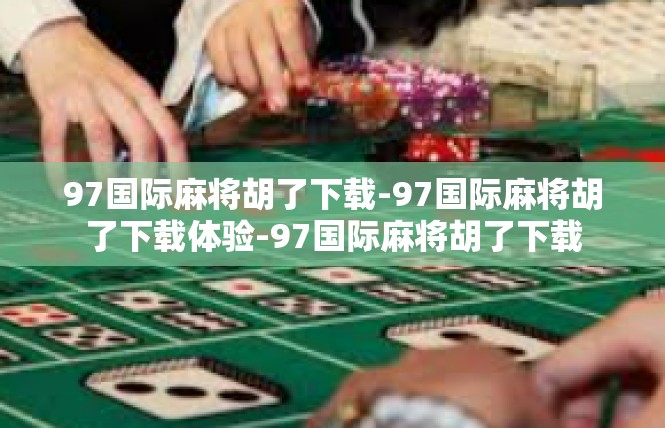 97国际麻将胡了下载-97国际麻将胡了下载体验-97国际麻将胡了下载