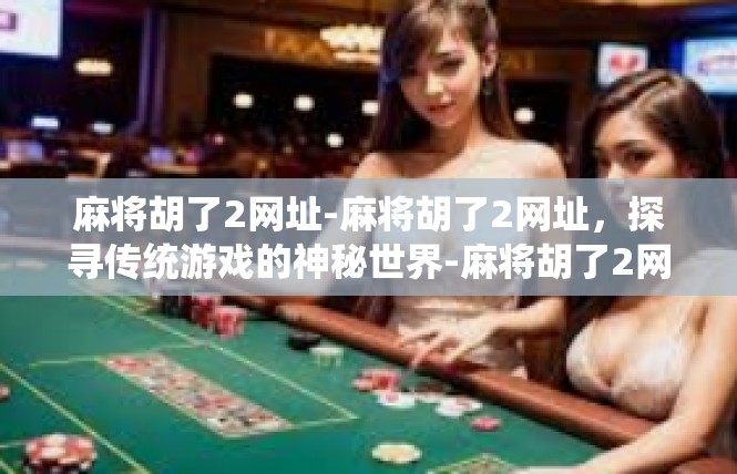麻将胡了2网址-麻将胡了2网址，探寻传统游戏的神秘世界-麻将胡了2网址