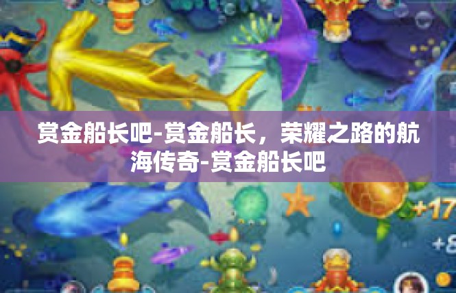 赏金船长吧-赏金船长，荣耀之路的航海传奇-赏金船长吧