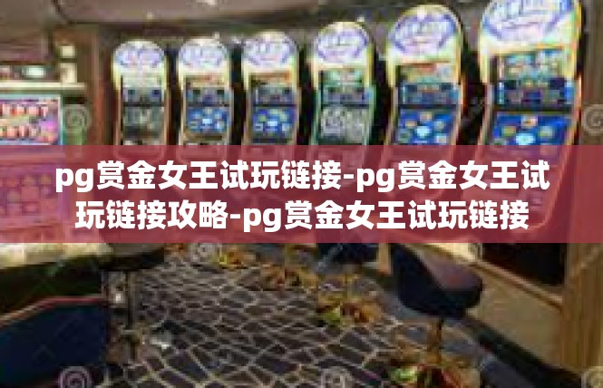 pg赏金女王试玩链接-pg赏金女王试玩链接攻略-pg赏金女王试玩链接