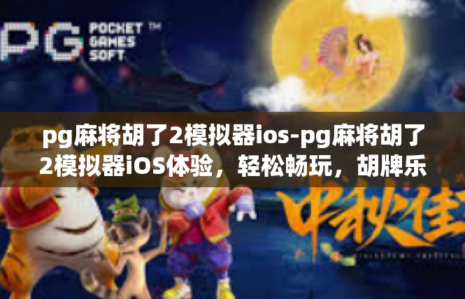 pg麻将胡了2模拟器ios-pg麻将胡了2模拟器iOS体验，轻松畅玩，胡牌乐趣无限-pg麻将胡了2模拟器ios