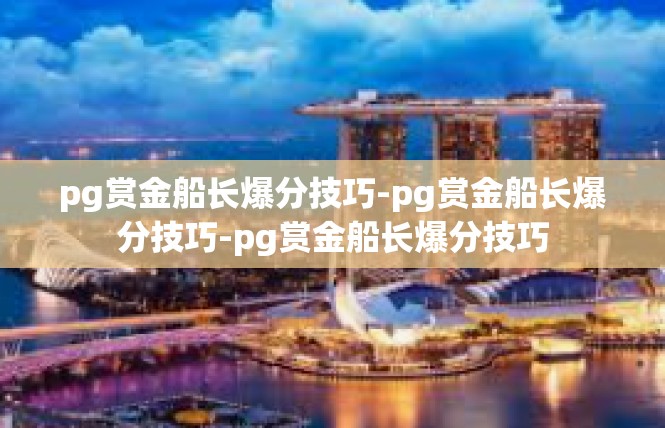 pg赏金船长爆分技巧-pg赏金船长爆分技巧-pg赏金船长爆分技巧