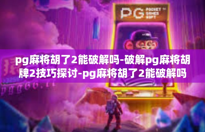 pg麻将胡了2能破解吗-破解pg麻将胡牌2技巧探讨-pg麻将胡了2能破解吗