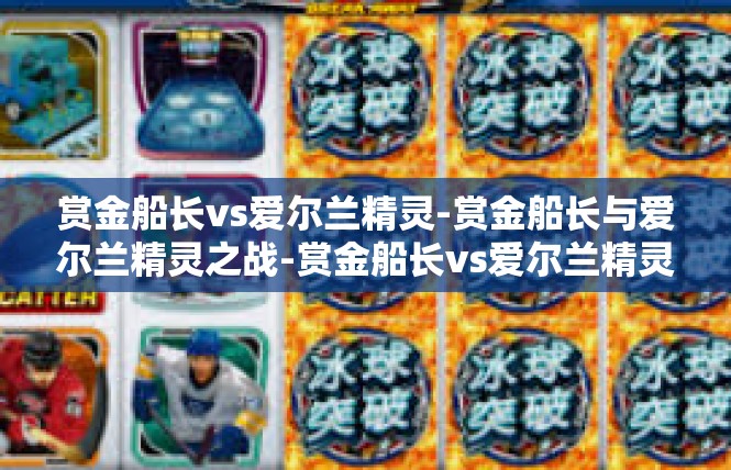 赏金船长vs爱尔兰精灵-赏金船长与爱尔兰精灵之战-赏金船长vs爱尔兰精灵
