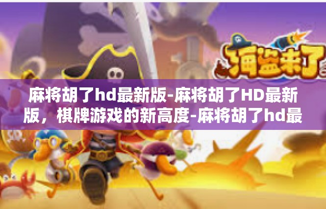 麻将胡了hd最新版-麻将胡了HD最新版，棋牌游戏的新高度-麻将胡了hd最新版