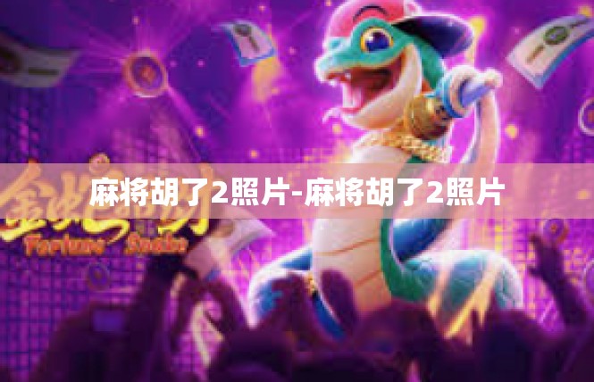 麻将胡了2照片-麻将胡了2照片