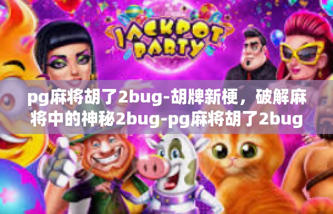 pg麻将胡了2bug-胡牌新梗，破解麻将中的神秘2bug-pg麻将胡了2bug