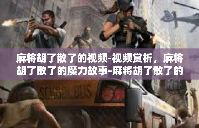 麻将胡了散了的视频-视频赏析，麻将胡了散了的魔力故事-麻将胡了散了的视频