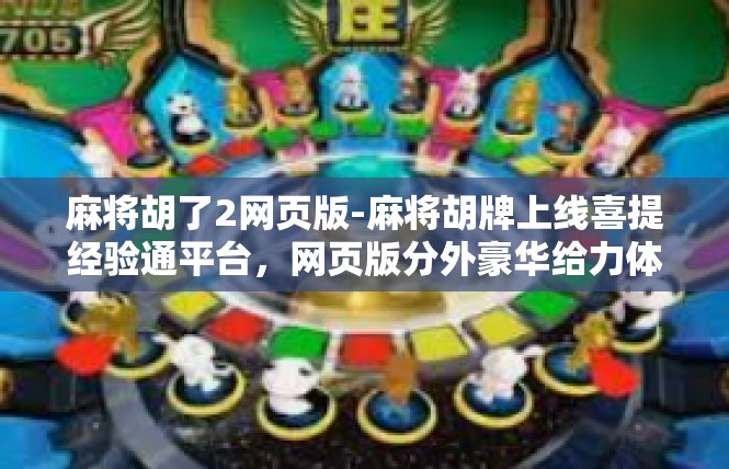 麻将胡了2网页版-麻将胡牌上线喜提经验通平台，网页版分外豪华给力体验！麻将胡了2网页版
