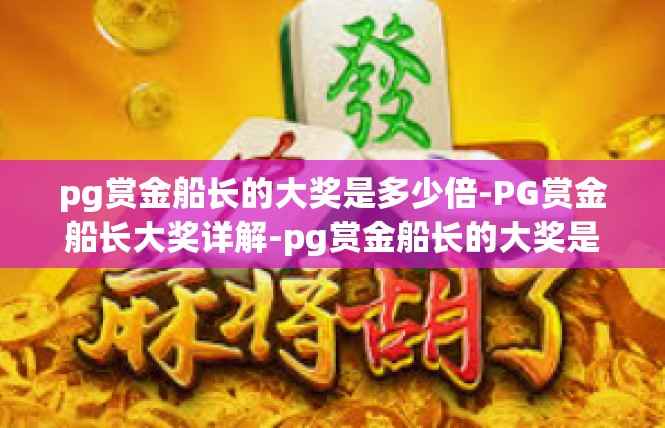 pg赏金船长的大奖是多少倍-PG赏金船长大奖详解-pg赏金船长的大奖是多少倍