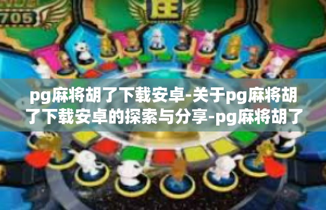 pg麻将胡了下载安卓-关于pg麻将胡了下载安卓的探索与分享-pg麻将胡了下载安卓
