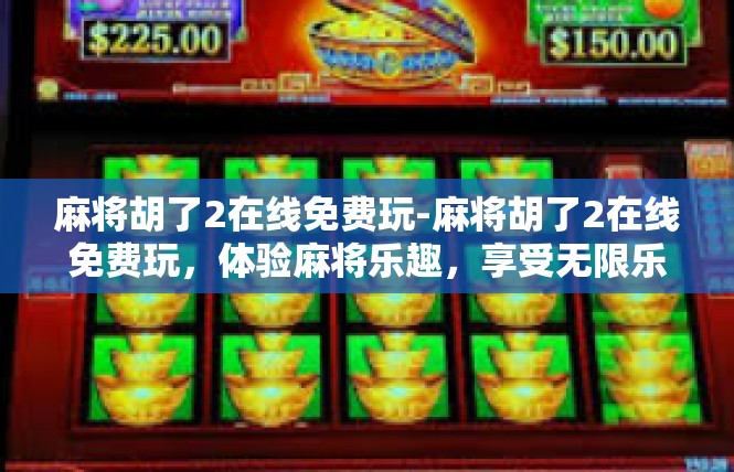 麻将胡了2在线免费玩-麻将胡了2在线免费玩，体验麻将乐趣，享受无限乐趣-麻将胡了2在线免费玩
