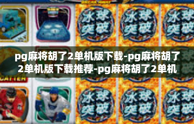 pg麻将胡了2单机版下载-pg麻将胡了2单机版下载推荐-pg麻将胡了2单机版下载