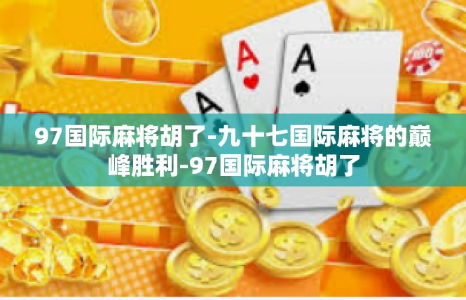97国际麻将胡了-九十七国际麻将的巅峰胜利-97国际麻将胡了