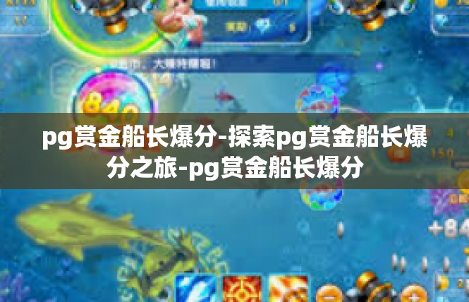 pg赏金船长爆分-探索pg赏金船长爆分之旅-pg赏金船长爆分