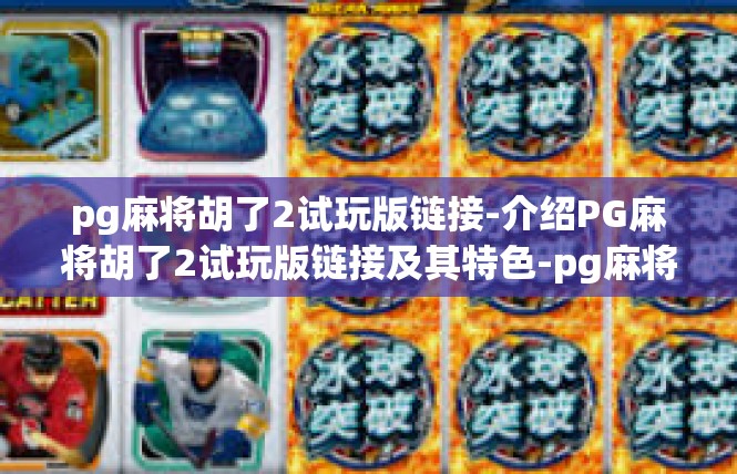 pg麻将胡了2试玩版链接-介绍PG麻将胡了2试玩版链接及其特色-pg麻将胡了2试玩版链接