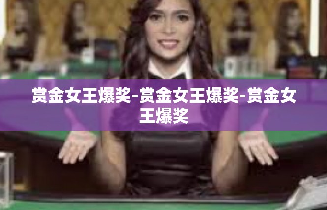 赏金女王爆奖-赏金女王爆奖-赏金女王爆奖