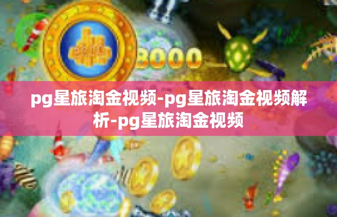 pg星旅淘金视频-pg星旅淘金视频解析-pg星旅淘金视频