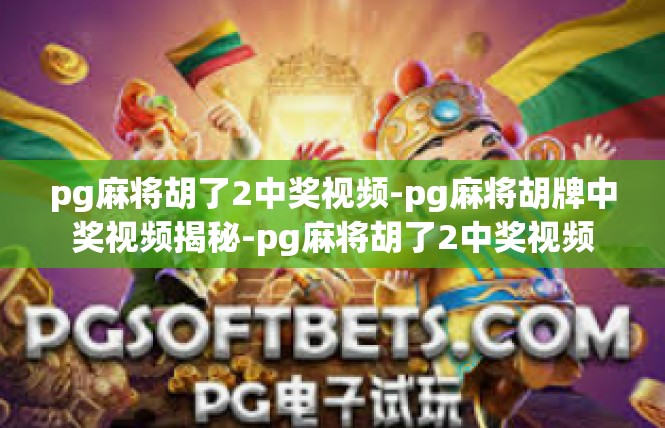 pg麻将胡了2中奖视频-pg麻将胡牌中奖视频揭秘-pg麻将胡了2中奖视频