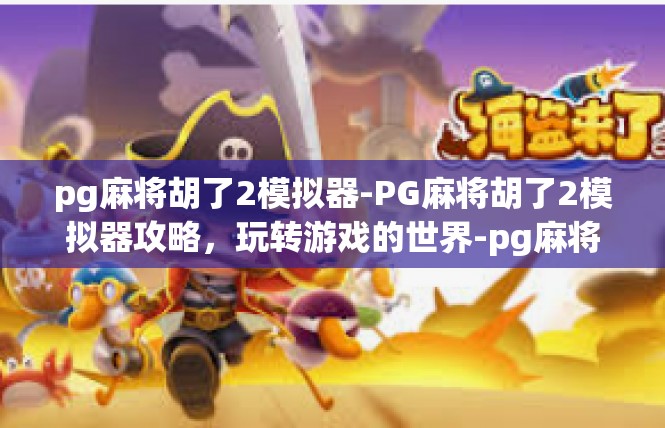 pg麻将胡了2模拟器-PG麻将胡了2模拟器攻略，玩转游戏的世界-pg麻将胡了2模拟器
