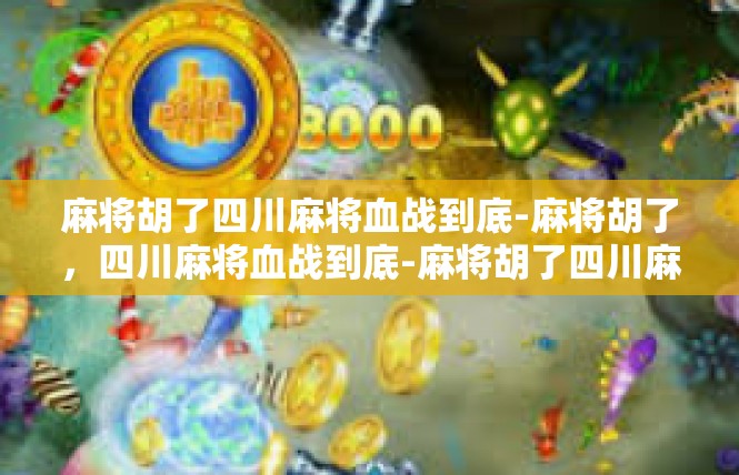 麻将胡了四川麻将血战到底-麻将胡了，四川麻将血战到底-麻将胡了四川麻将血战到底