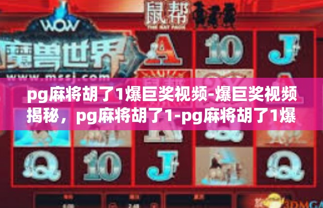 pg麻将胡了1爆巨奖视频-爆巨奖视频揭秘，pg麻将胡了1-pg麻将胡了1爆巨奖视频