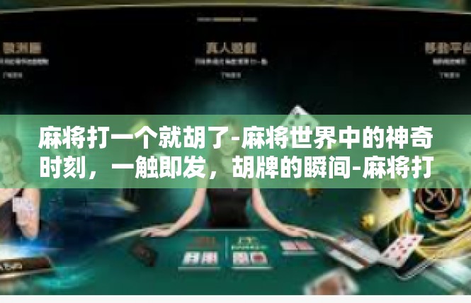 麻将打一个就胡了-麻将世界中的神奇时刻，一触即发，胡牌的瞬间-麻将打一个就胡了
