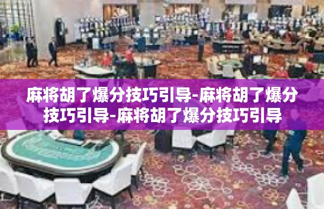 麻将胡了爆分技巧引导-麻将胡了爆分技巧引导-麻将胡了爆分技巧引导