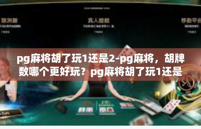 pg麻将胡了玩1还是2-pg麻将，胡牌数哪个更好玩？pg麻将胡了玩1还是2