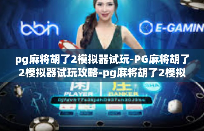 pg麻将胡了2模拟器试玩-PG麻将胡了2模拟器试玩攻略-pg麻将胡了2模拟器试玩