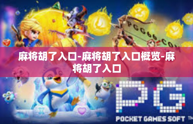 麻将胡了入口-麻将胡了入口概览-麻将胡了入口