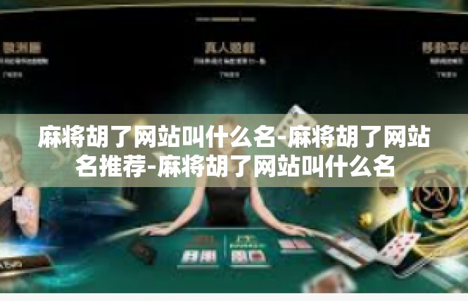 麻将胡了网站叫什么名-麻将胡了网站名推荐-麻将胡了网站叫什么名