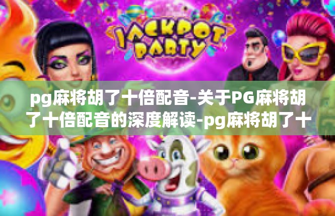 pg麻将胡了十倍配音-关于PG麻将胡了十倍配音的深度解读-pg麻将胡了十倍配音