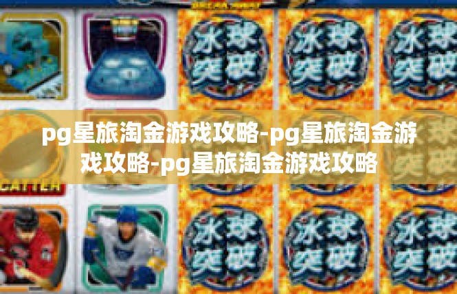 pg星旅淘金游戏攻略-pg星旅淘金游戏攻略-pg星旅淘金游戏攻略