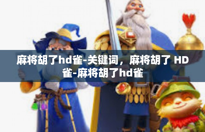 麻将胡了hd雀-关键词，麻将胡了 HD雀-麻将胡了hd雀