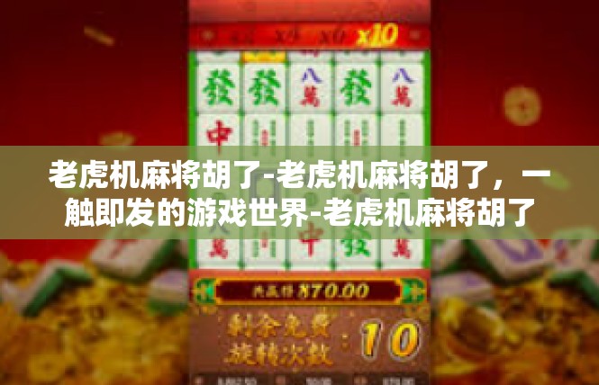 老虎机麻将胡了-老虎机麻将胡了，一触即发的游戏世界-老虎机麻将胡了