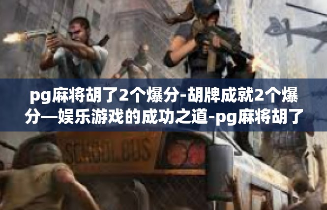 pg麻将胡了2个爆分-胡牌成就2个爆分—娱乐游戏的成功之道-pg麻将胡了2个爆分