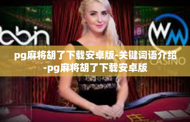 pg麻将胡了下载安卓版-关键词语介绍-pg麻将胡了下载安卓版