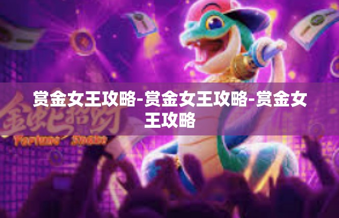 赏金女王攻略-赏金女王攻略-赏金女王攻略