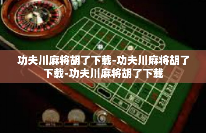 功夫川麻将胡了下载-功夫川麻将胡了下载-功夫川麻将胡了下载