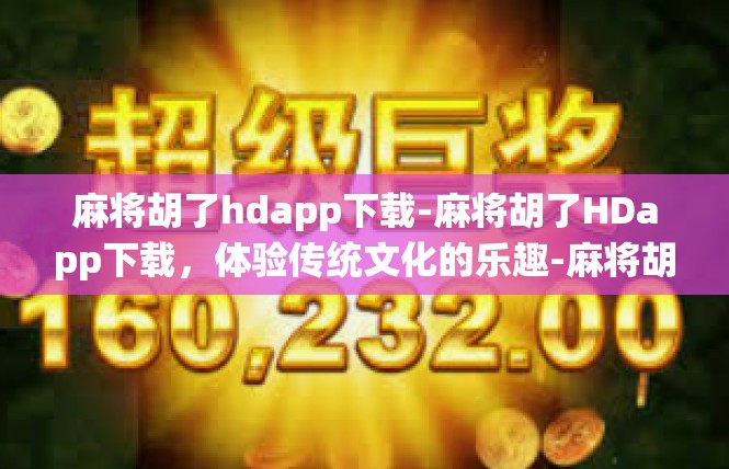 麻将胡了hdapp下载-麻将胡了HDapp下载，体验传统文化的乐趣-麻将胡了hdapp下载