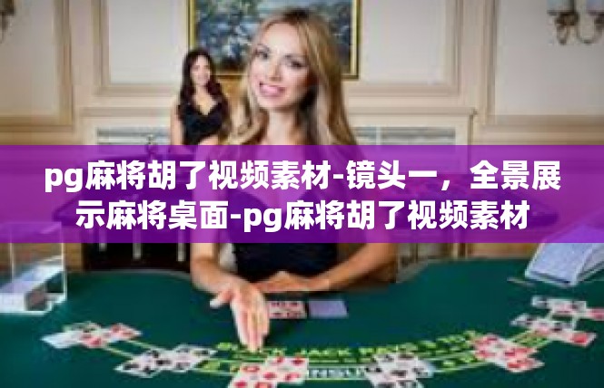 pg麻将胡了视频素材-镜头一，全景展示麻将桌面-pg麻将胡了视频素材