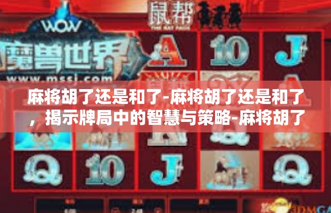 麻将胡了还是和了-麻将胡了还是和了，揭示牌局中的智慧与策略-麻将胡了还是和了