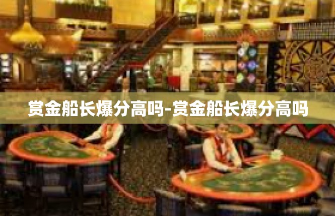 赏金船长爆分高吗-赏金船长爆分高吗