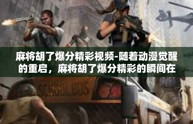 麻将胡了爆分精彩视频-随着动漫觉醒的重启，麻将胡了爆分精彩的瞬间在世界涌现！以下是根据你给的需求准备的内容范文。麻将胡了爆分精彩视频