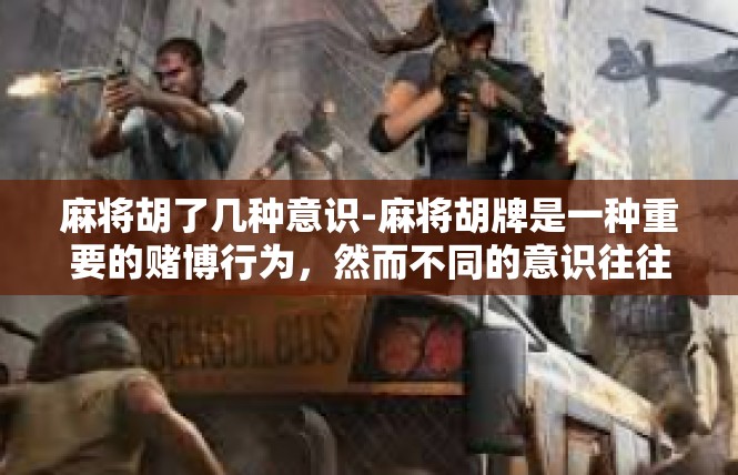 麻将胡了几种意识-麻将胡牌是一种重要的赌博行为，然而不同的意识往往影响到个体的胡牌表现。在这个词性要求中，我们来探讨一下与麻将胡牌相关的一些意识。麻将胡了几种意识