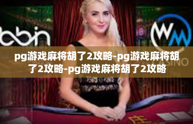 pg游戏麻将胡了2攻略-pg游戏麻将胡了2攻略-pg游戏麻将胡了2攻略