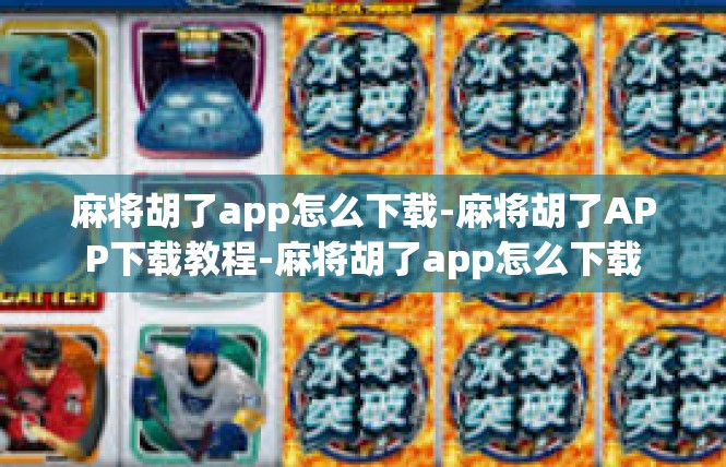 麻将胡了app怎么下载-麻将胡了APP下载教程-麻将胡了app怎么下载
