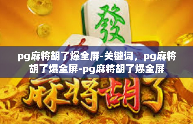 pg麻将胡了爆全屏-关键词，pg麻将胡了爆全屏-pg麻将胡了爆全屏