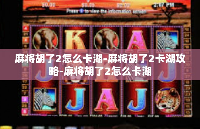 麻将胡了2怎么卡湖-麻将胡了2卡湖攻略-麻将胡了2怎么卡湖
